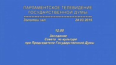 Заседание Совета по культуре с участием Председателя Государственной Думы С.Е.Нарышкина, 24.03.2016